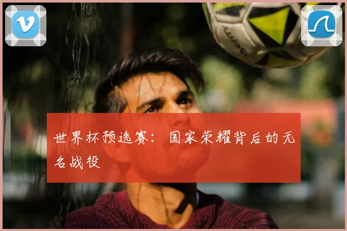 世界杯预选赛：国家荣耀背后的无名战役