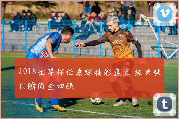 2018世界杯任意球精彩盘点 经典破门瞬间全回顾