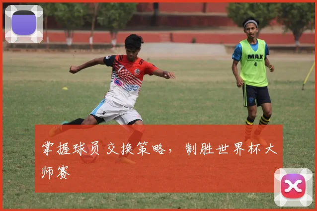 掌握球员交换策略，制胜世界杯大师赛