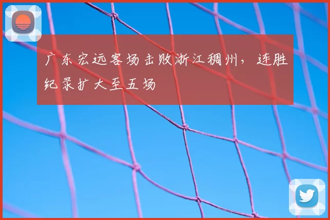 广东宏远客场击败浙江稠州，连胜纪录扩大至五场