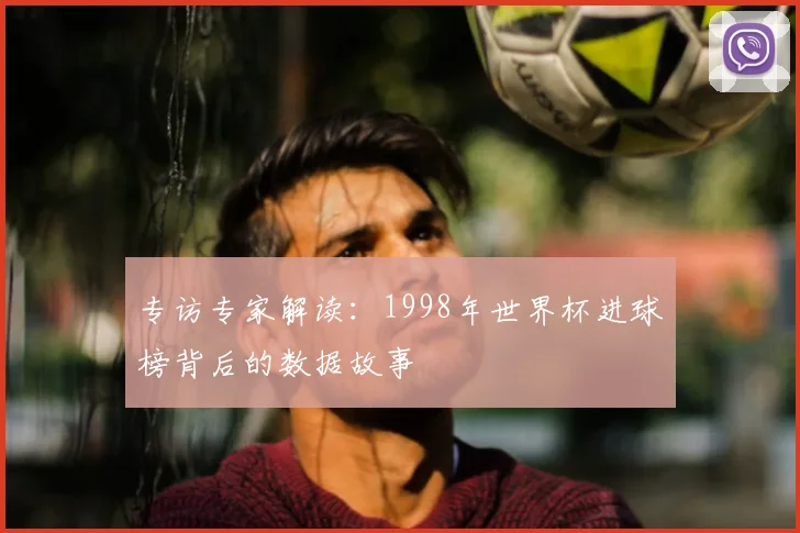 专访专家解读：1998年世界杯进球榜背后的数据故事