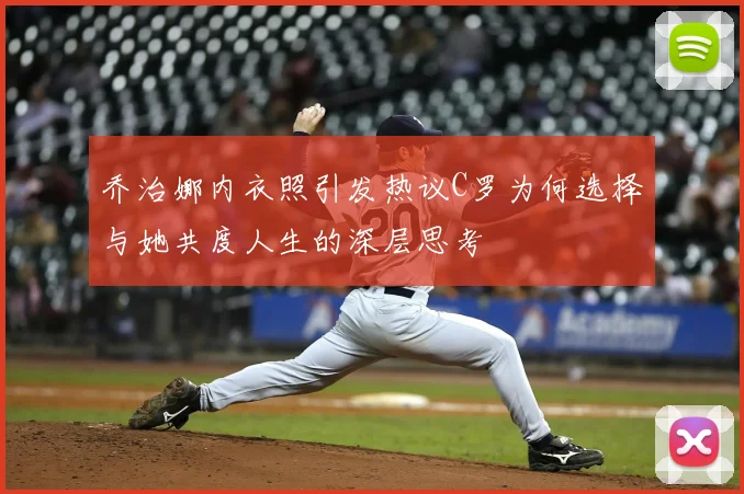 乔治娜内衣照引发热议C罗为何选择与她共度人生的深层思考