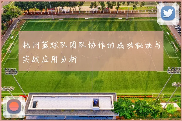 杭州篮球队团队协作的成功秘诀与实战应用分析