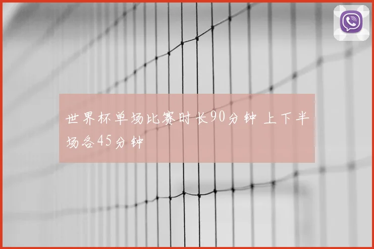 世界杯单场比赛时长90分钟 上下半场各45分钟
