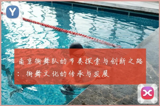 南京街舞队的节奏探索与创新之路：街舞文化的传承与发展