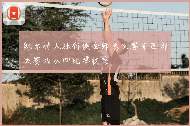 凯尔特人独行侠会师总决赛东西部决赛均以四比零收官