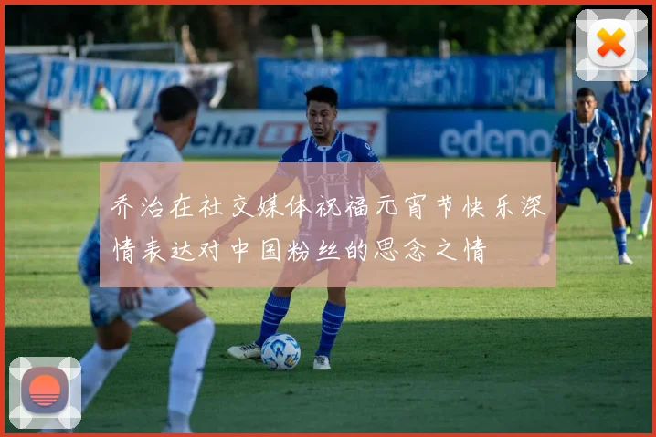 乔治在社交媒体祝福元宵节快乐深情表达对中国粉丝的思念之情