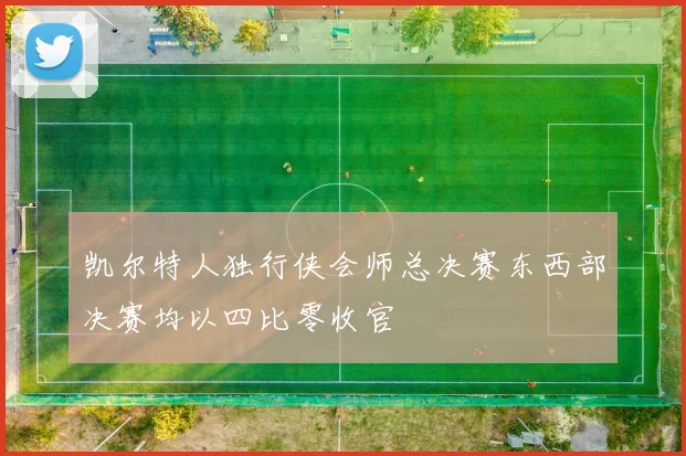 凯尔特人独行侠会师总决赛东西部决赛均以四比零收官