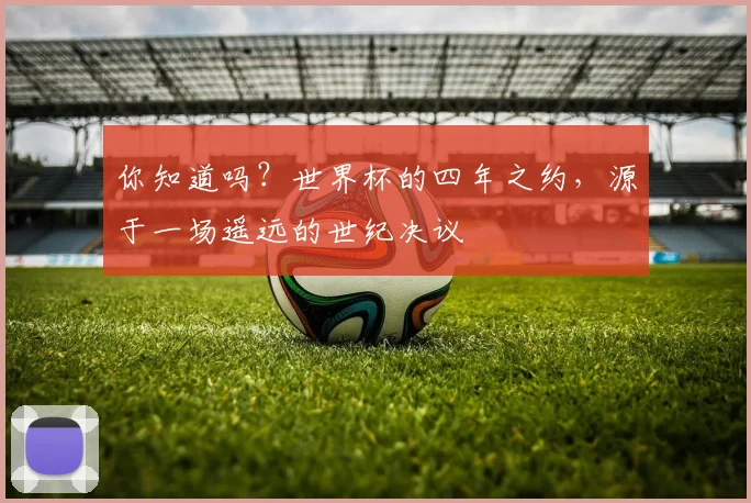 你知道吗？世界杯的四年之约，源于一场遥远的世纪决议