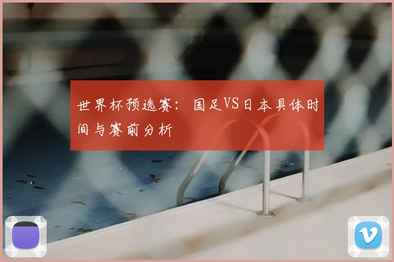 世界杯预选赛：国足VS日本具体时间与赛前分析